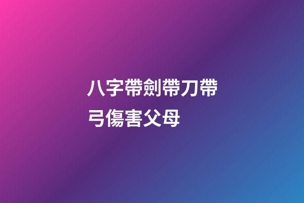 八字帶劍帶刀帶弓傷害父母 (什么八字帶弓)-第1張-觀點(diǎn)-玄機(jī)派